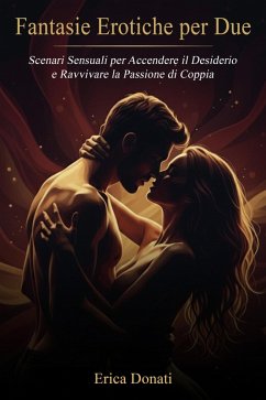 Cover Fantasie Erotiche per Due: Scenari Sensuali per Accendere il Desiderio e Ravvivare la Passione di Coppia (eBook, ePUB)