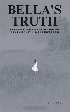 Cover Bella's Truth: My 10 Years with a Married Doctor. The Abuse They Hid, The Truth I Tell. (eBook, ePUB)