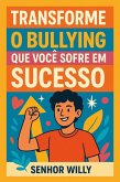 Transforme o Bullying que Você Sofre em Sucesso (eBook, ePUB)