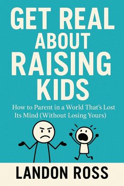 Get Real About Raising Kids How to Parent in a World That's Lost Its Mind (Without Losing Yours) (eBook, ePUB) - Ross, Landon