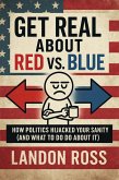 Get Real About Red vs. Blue How Politics Hijacked Your Sanity (And What to Do About It) (eBook, ePUB)