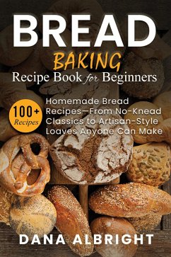 Bread Baking Recipe Book for Beginners (eBook, ePUB) - Albright, Dana Bread Baking Recipe Book for Beginners (eBook, ePUB) - Albright, Dana
