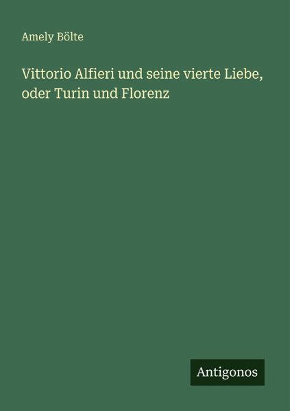 Vittorio Alfieri und seine vierte Liebe, oder Turin und Florenz Vittorio Alfieri und seine vierte Liebe, oder Turin und Florenz