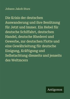 Cover Die Krisis der deutschen Auswanderung und ihre Benützung für Jetzt und Immer. Ein Hebel für deutsche Schiffahrt, deutschen Handel, deutsche Rhederei und Gewerbe, zur deutschen Flotte und eine Gewährleitung für deutsche Einigung, Kräftigung und Selbstachtung diesseits und jenseits des Weltmcers