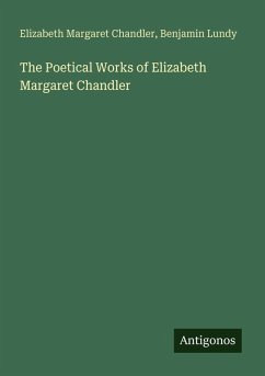 The Poetical Works of Elizabeth Margaret Chandler - Chandler, Elizabeth Margaret; Lundy, Benjamin
