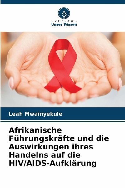 Afrikanische Führungskräfte und die Auswirkungen ihres Handelns auf die HIV/AIDS-Aufklärung Afrikanische Führungskräfte und die Auswirkungen ihres Handelns auf die HIV/AIDS-Aufklärung