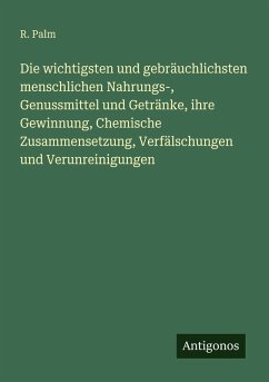 Cover Die wichtigsten und gebräuchlichsten menschlichen Nahrungs-, Genussmittel und Getränke, ihre Gewinnung, Chemische Zusammensetzung, Verfälschungen und Verunreinigungen