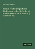 Heinrich von Kleist's politische Schriften und andere Nachträge zu seinen Werken Mit einer Einleitung zum ersten Mal