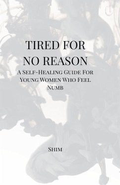 Tired For No Reason - A Self Healing Guide for Young Women Who Feel Numb - Shim