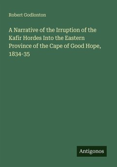 A Narrative of the Irruption of the Kafir Hordes Into the Eastern Province of the Cape of Good Hope, 1834-35 - Godlonton, Robert