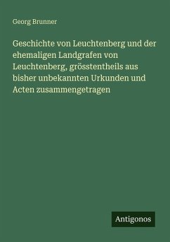 Cover Geschichte von Leuchtenberg und der ehemaligen Landgrafen von Leuchtenberg, grösstentheils aus bisher unbekannten Urkunden und Acten zusammengetragen
