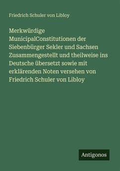Cover Merkwürdige MunicipalConstitutionen der Siebenbürger Sekler und Sachsen Zusammengestellt und theilweise ins Deutsche übersetzt sowie mit erklärenden Noten versehen von Friedrich Schuler von Libloy