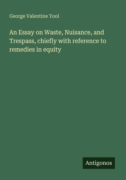 An Essay on Waste, Nuisance, and Trespass, chiefly with reference to remedies in equity