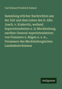 Cover Sammlung etlicher Nachrichten aus der Zeit und dem Leben des D. Albr. Joach. v. Krakevitz, weiland Superintendenten u. in Mecklenburg, nachher General-superintendenten von Pommern u. Rügen u. s. w., Versassers des Mecklenburgischen Landeskatechismus