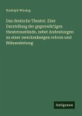 Das deutsche Theater. Eine Darstellung der gegenwärtigen theaterzustände, nebst Andeutungen zu einer zweckmässigen reform und Bühnenleitung