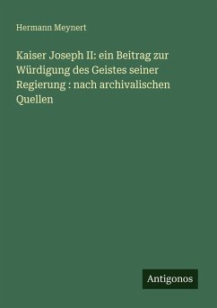 Cover Kaiser Joseph II: ein Beitrag zur Würdigung des Geistes seiner Regierung : nach archivalischen Quellen