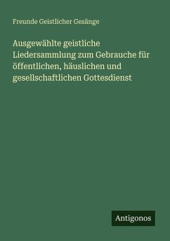 Cover Ausgewählte geistliche Liedersammlung zum Gebrauche für öffentlichen, häuslichen und gesellschaftlichen Gottesdienst
