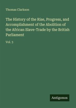 The History of the Rise, Progress, and Accomplishment of the Abolition of the African Slave-Trade by the British Parliament - Clarkson, Thomas