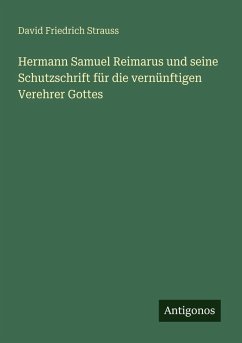 Hermann Samuel Reimarus und seine Schutzschrift für die vernünftigen Verehrer Gottes - Strauss, David Friedrich