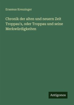 Chronik der alten und neuern Zeit Troppau's, oder Troppau und seine Merkwürdigkeiten - Kreuzinger, Erasmus Chronik der alten und neuern Zeit Troppau's, oder Troppau und seine Merkwürdigkeiten - Kreuzinger, Erasmus