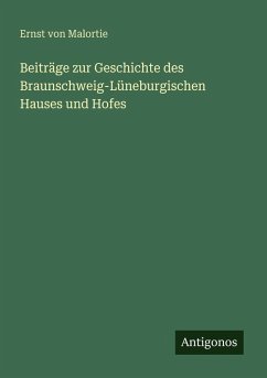 Beiträge zur Geschichte des Braunschweig-Lüneburgischen Hauses und Hofes - Malortie, Ernst Von