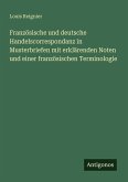Französische und deutsche Handelscorrespondanz in Musterbriefen mit erklärenden Noten und einer französischen Terminologie Französische und deutsche Handelscorrespondanz in Musterbriefen mit erklärenden Noten und einer französischen Terminologie