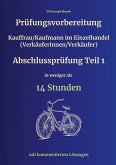 Prüfungsvorbereitung Kauffrau/Kaufmann im Einzelhandel (Verkäuferinnen/Verkäufer) Abschlussprüfung Teil 1 in weniger als 14 Stunden Prüfungsvorbereitung Kauffrau/Kaufmann im Einzelhandel (Verkäuferinnen/Verkäufer) Abschlussprüfung Teil 1 in weniger als 14 Stunden