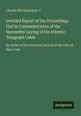 Detailed Report of the Proceedings Had in Commemoration of the Successful Laying of the Atlantic Telegraph Cable Detailed Report of the Proceedings Had in Commemoration of the Successful Laying of the Atlantic Telegraph Cable