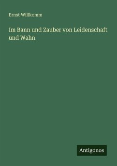 Im Bann und Zauber von Leidenschaft und Wahn - Willkomm, Ernst Im Bann und Zauber von Leidenschaft und Wahn - Willkomm, Ernst