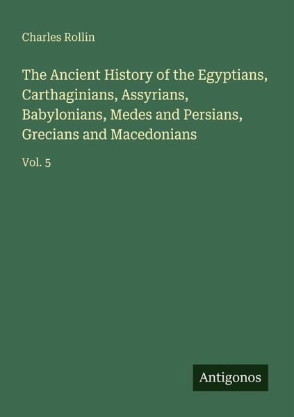 The Ancient History of the Egyptians, Carthaginians, Assyrians, Babylonians, Medes and Persians, Grecians and Macedonians