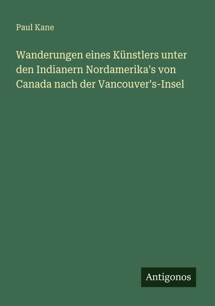 Wanderungen eines Künstlers unter den Indianern Nordamerika's von Canada nach der Vancouver's-Insel Wanderungen eines Künstlers unter den Indianern Nordamerika's von Canada nach der Vancouver's-Insel