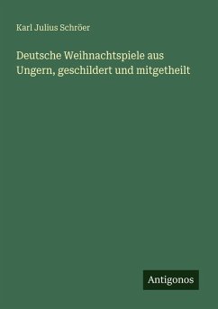 Deutsche Weihnachtspiele aus Ungern, geschildert und mitgetheilt - Schröer, Karl Julius Deutsche Weihnachtspiele aus Ungern, geschildert und mitgetheilt - Schröer, Karl Julius
