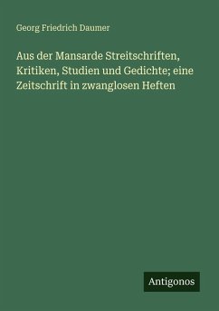 Aus der Mansarde Streitschriften, Kritiken, Studien und Gedichte; eine Zeitschrift in zwanglosen Heften - Daumer, Georg Friedrich Aus der Mansarde Streitschriften, Kritiken, Studien und Gedichte; eine Zeitschrift in zwanglosen Heften - Daumer, Georg Friedrich
