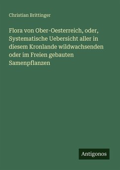 Cover Flora von Ober-Oesterreich, oder, Systematische Uebersicht aller in diesem Kronlande wildwachsenden oder im Freien gebauten Samenpflanzen