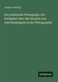 Der praktische Photograph: Ein Rathgeber über das Neueste und Zweckmässigate in der Photographie