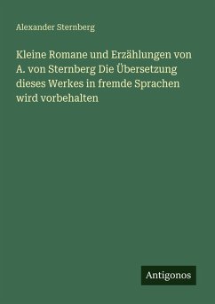 Cover Kleine Romane und Erzählungen von A. von Sternberg Die Übersetzung dieses Werkes in fremde Sprachen wird vorbehalten