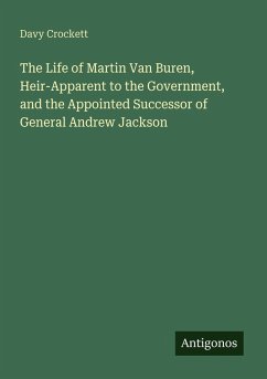 Cover The Life of Martin Van Buren, Heir-Apparent to the Government, and the Appointed Successor of General Andrew Jackson