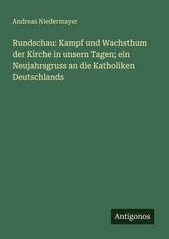 Rundschau: Kampf und Wachsthum der Kirche in unsern Tagen; ein Neujahrsgruss an die Katholiken Deutschlands - Niedermayer, Andreas