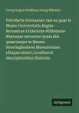Petrefacta Germaniae: tam ea quae in Museo Universitatis Regiae Borussicae Fridericiae Wilhelmiae Rhenanae servantur quam alia quaecunque in Museis Hoeninghusiano Muensteriano aliisque extant; iconibus et descriptionibus illustrata Petrefacta Germaniae: tam ea quae in Museo Universitatis Regiae Borussicae Fridericiae Wilhelmiae Rhenanae servantur quam alia quaecunque in Museis Hoeninghusiano Muensteriano aliisque extant; iconibus et descriptionibus illustrata