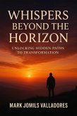 Whispers Beyond the Horizon: Unlocking Hidden Paths to Transformation (eBook, ePUB) Whispers Beyond the Horizon: Unlocking Hidden Paths to Transformation (eBook, ePUB)