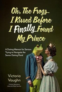 Oh the Frogs I Kissed Before I Finally Found My Prince (eBook, ePUB) - Vaughn, Victoria Oh the Frogs I Kissed Before I Finally Found My Prince (eBook, ePUB) - Vaughn, Victoria