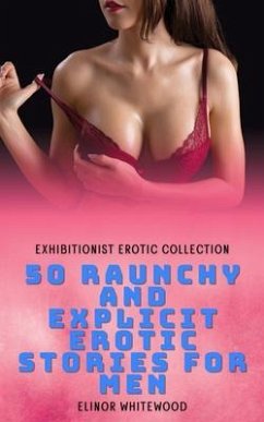 50 Raunchy and Explicit Erotic Stories for Men - Exhibitionist Erotic Collection (eBook, ePUB) - Whitewood, Elinor 50 Raunchy and Explicit Erotic Stories for Men - Exhibitionist Erotic Collection (eBook, ePUB) - Whitewood, Elinor
