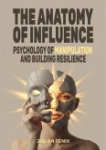 The Anatomy of Influence: Psychology of Manipulation and Building Resilience (eBook, ePUB) The Anatomy of Influence: Psychology of Manipulation and Building Resilience (eBook, ePUB)