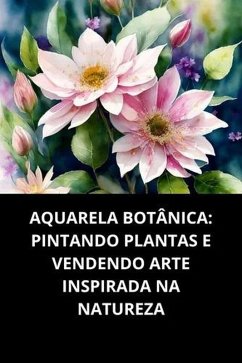 Cover Aquarela Botânica Pintando Plantas E Vendendo Arte Inspirada Na Natureza (eBook, ePUB)