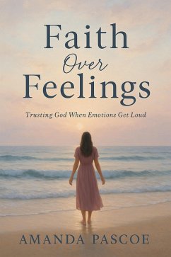 Faith Over Feelings Trusting God When Emotions Get Loud (eBook, ePUB) - Pascoe, Amanda Faith Over Feelings Trusting God When Emotions Get Loud (eBook, ePUB) - Pascoe, Amanda