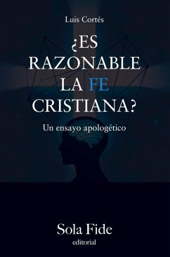¿Es razonable la fe cristiana? - Luis Cortés Flores
