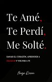 Te Amé, Te Perdí, Me Solté: Sanar el corazón, aprender a dejar ir y volver a ti (eBook, ePUB)