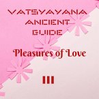Vatsyayana Ancient Guide to the Pleasures of Love - III (Vatsyayana's Kamasutra Series, #3) (eBook, ePUB) Vatsyayana Ancient Guide to the Pleasures of Love - III (Vatsyayana's Kamasutra Series, #3) (eBook, ePUB)