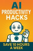 AI Productivity Hacks: Save 10 Hours a Week (eBook, ePUB) AI Productivity Hacks: Save 10 Hours a Week (eBook, ePUB)