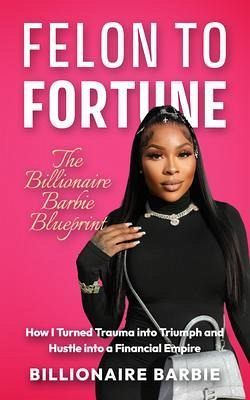Felon to Fortune: The Billionaire Barbie Blueprint (eBook, ePUB) Felon to Fortune: The Billionaire Barbie Blueprint (eBook, ePUB)
